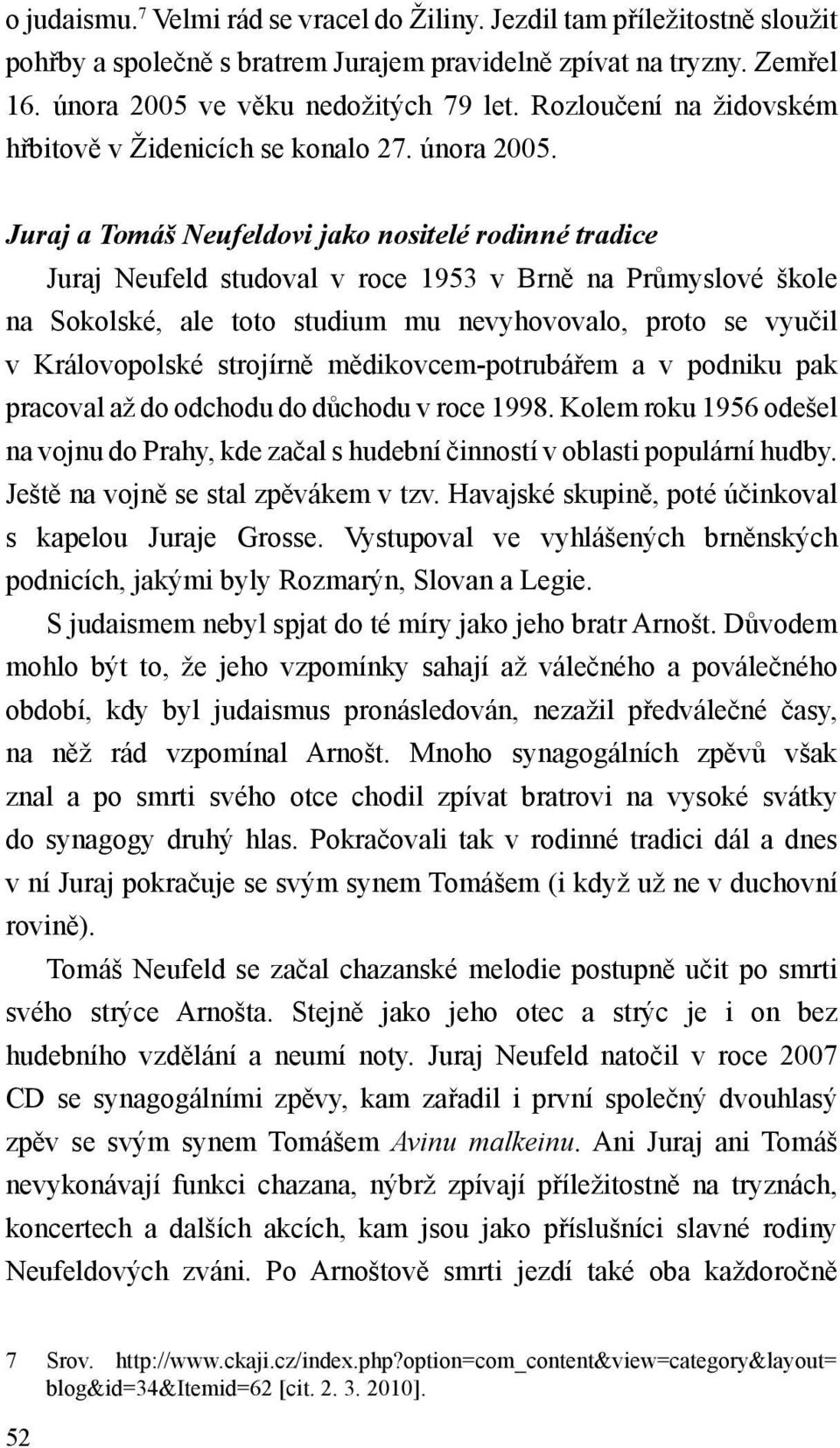 Juraj a Tomáš Neufeldovi jako nositelé rodinné tradice Juraj Neufeld studoval v roce 1953 v Brně na Průmyslové škole na Sokolské, ale toto studium mu nevyhovovalo, proto se vyučil v Královopolské