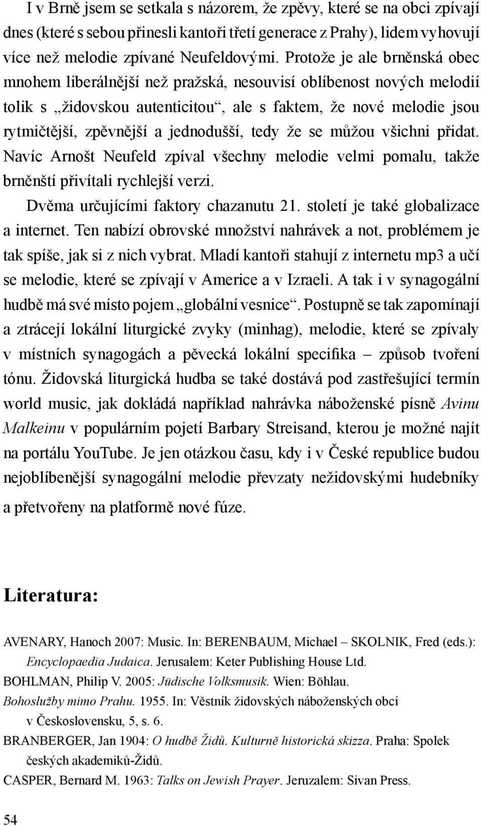 jednodušší, tedy že se můžou všichni přidat. Navíc Arnošt Neufeld zpíval všechny melodie velmi pomalu, takže brněnští přivítali rychlejší verzi. Dvěma určujícími faktory chazanutu 21.