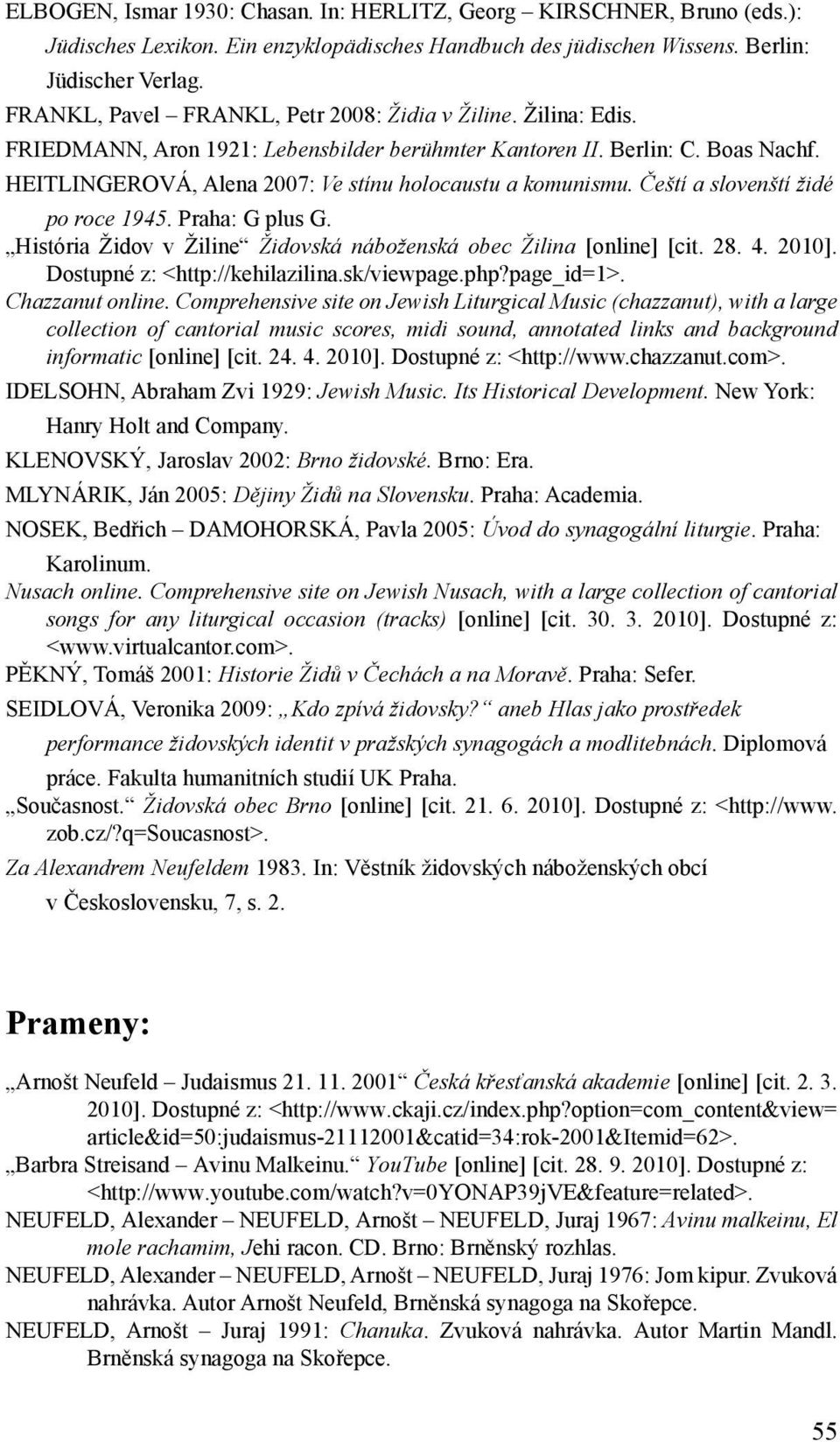 HEITLINGEROVÁ, Alena 2007: Ve stínu holocaustu a komunismu. Čeští a slovenští židé po roce 1945. Praha: G plus G. História Židov v Žiline Židovská náboženská obec Žilina [online] [cit. 28. 4. 2010].