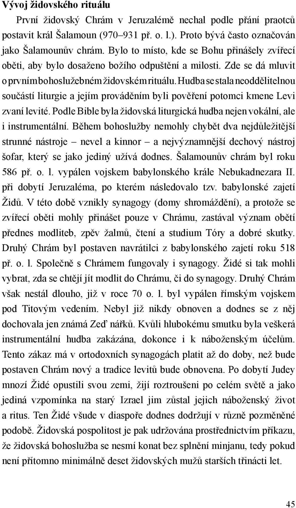 Hudba se stala neoddělitelnou součástí liturgie a jejím prováděním byli pověření potomci kmene Levi zvaní levité. Podle Bible byla židovská liturgická hudba nejen vokální, ale i instrumentální.