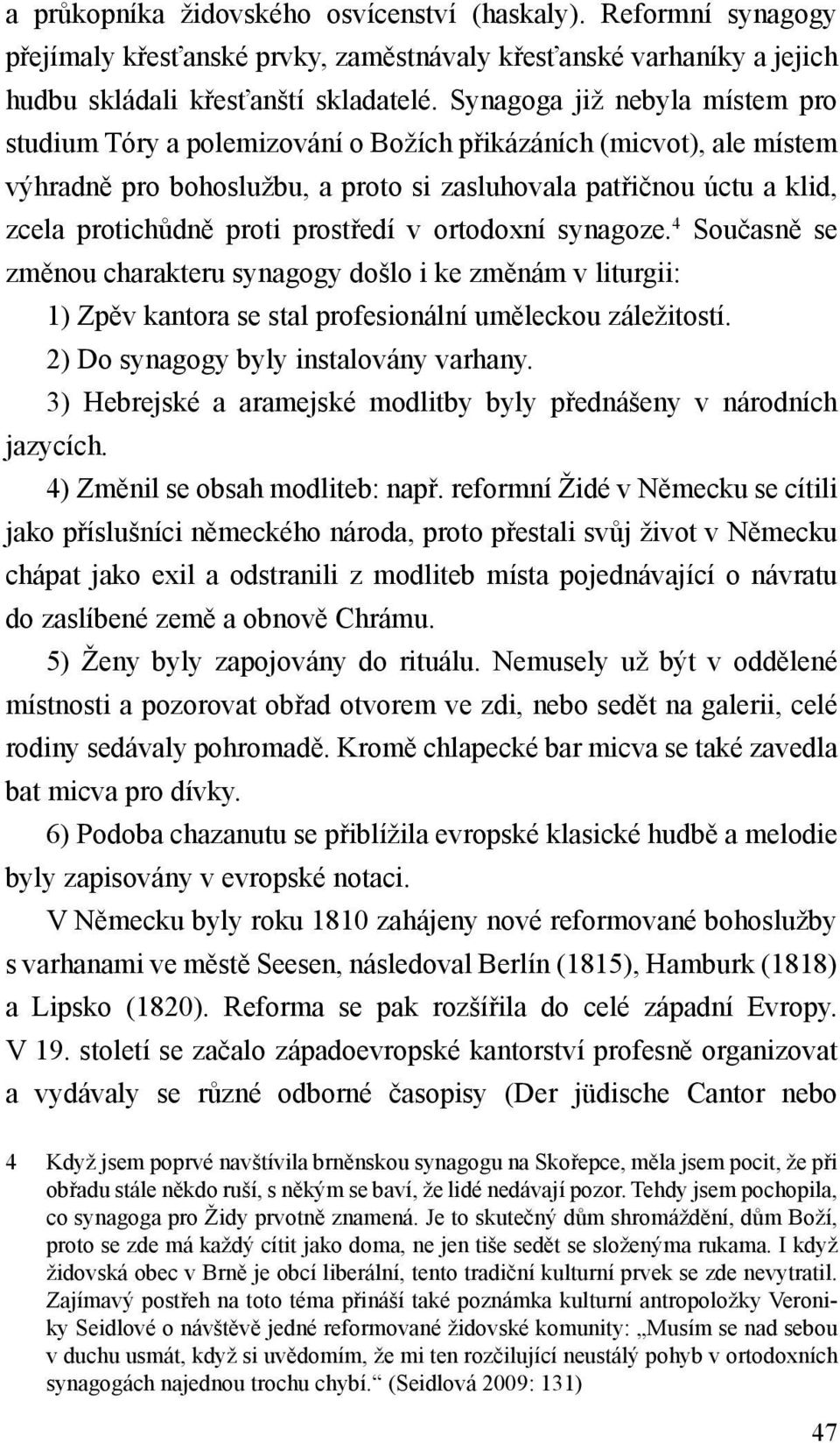 prostředí v ortodoxní synagoze. 4 Současně se změnou charakteru synagogy došlo i ke změnám v liturgii: 1) Zpěv kantora se stal profesionální uměleckou záležitostí.