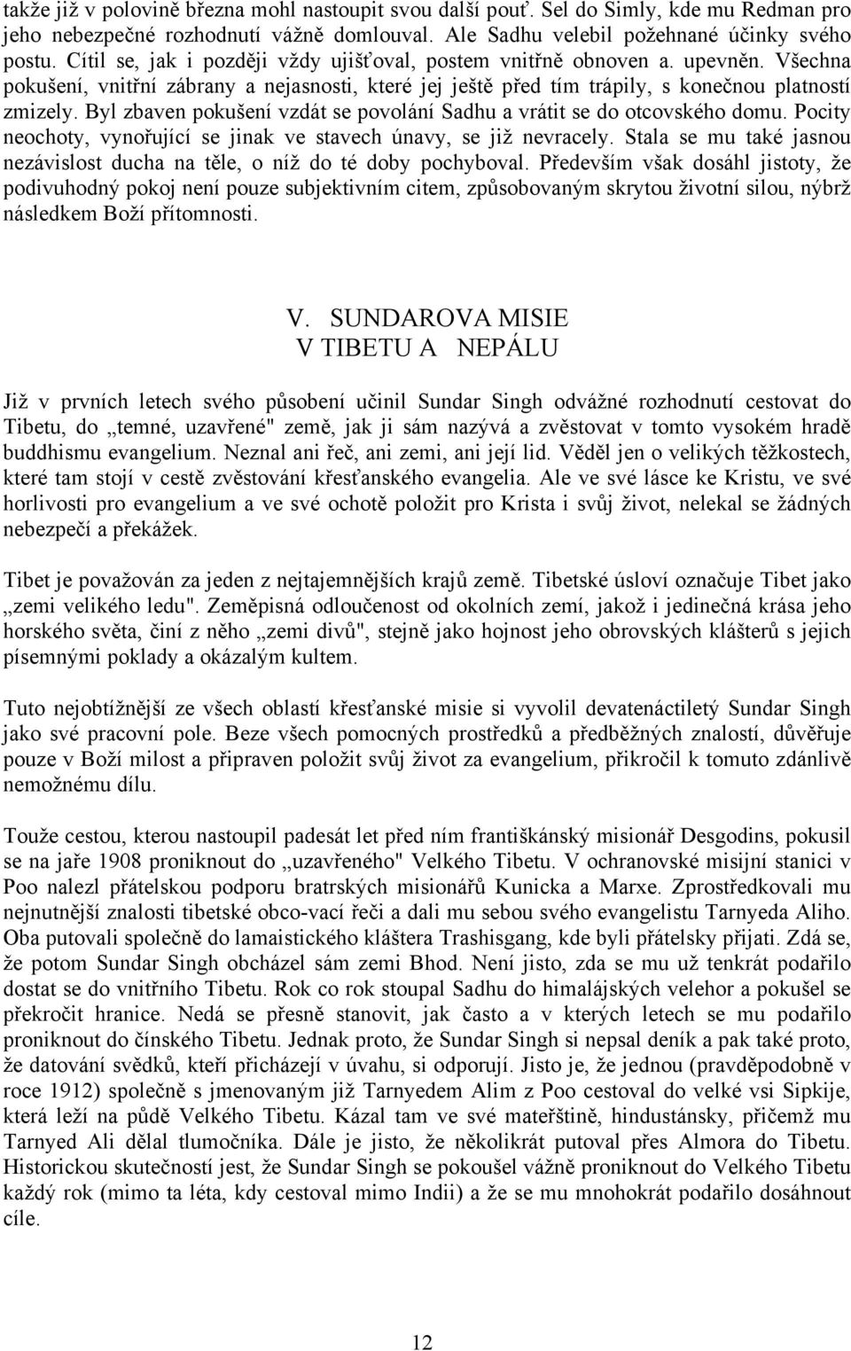 Byl zbaven pokušení vzdát se povolání Sadhu a vrátit se do otcovského domu. Pocity neochoty, vynořující se jinak ve stavech únavy, se již nevracely.