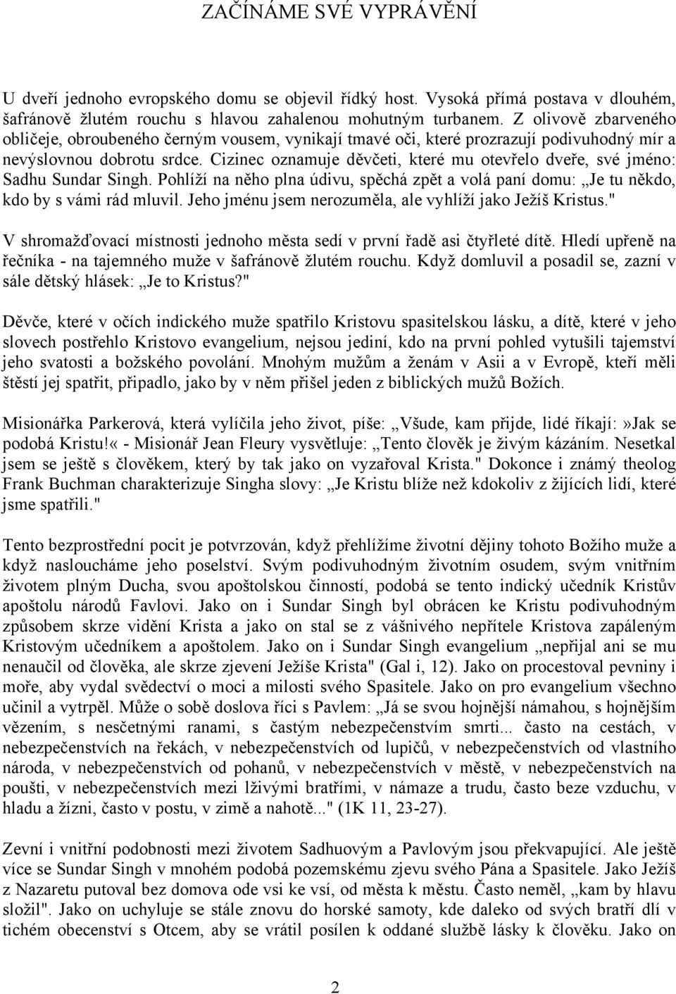 Cizinec oznamuje děvčeti, které mu otevřelo dveře, své jméno: Sadhu Sundar Singh. Pohlíží na něho plna údivu, spěchá zpět a volá paní domu: Je tu někdo, kdo by s vámi rád mluvil.