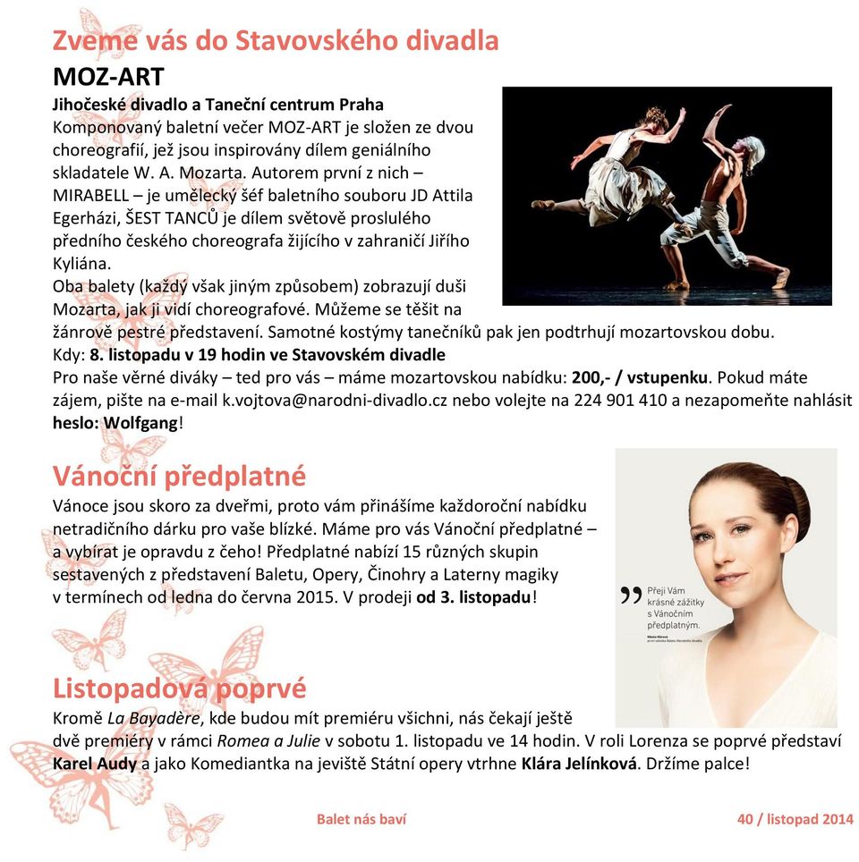 Oba balety (každý však jiným způsobem) zobrazují duši Mozarta, jak ji vidí choreografové. Můžeme se těšit na žánrově pestré představení. Samotné kostýmy tanečníků pak jen podtrhují mozartovskou dobu.