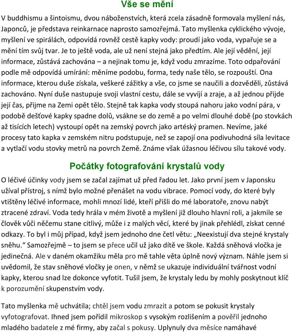 Ale její vědění, její informace, zůstává zachována a nejinak tomu je, když vodu zmrazíme. Toto odpařování podle mě odpovídá umírání: měníme podobu, forma, tedy naše tělo, se rozpouští.