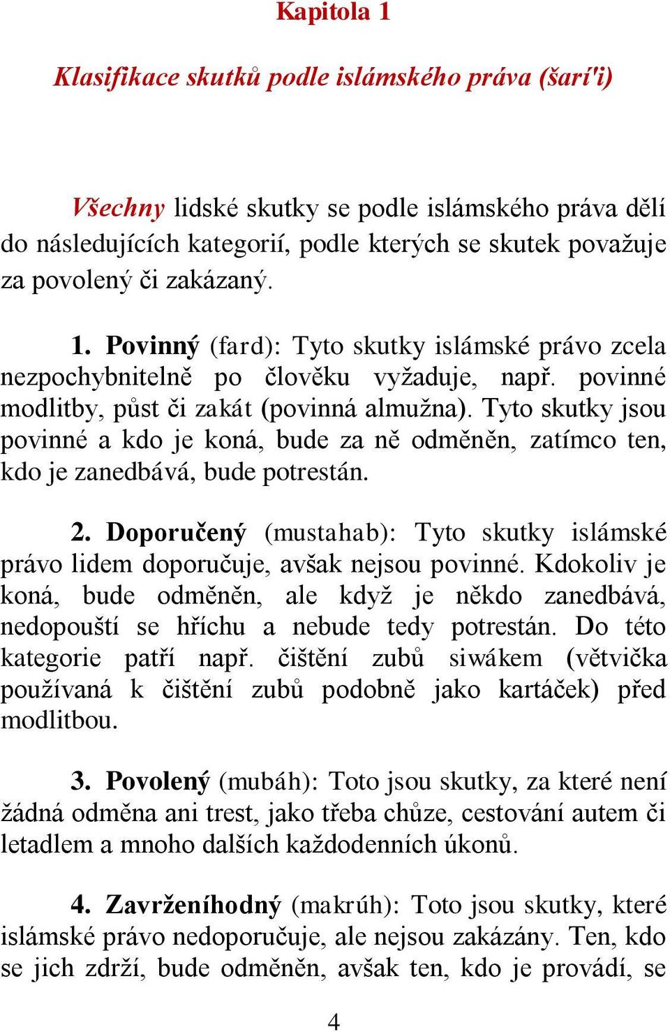 Tyto skutky jsou povinné a kdo je koná, bude za ně odměněn, zatímco ten, kdo je zanedbává, bude potrestán. 2. Doporučený (mustahab): Tyto skutky islámské právo lidem doporučuje, avšak nejsou povinné.