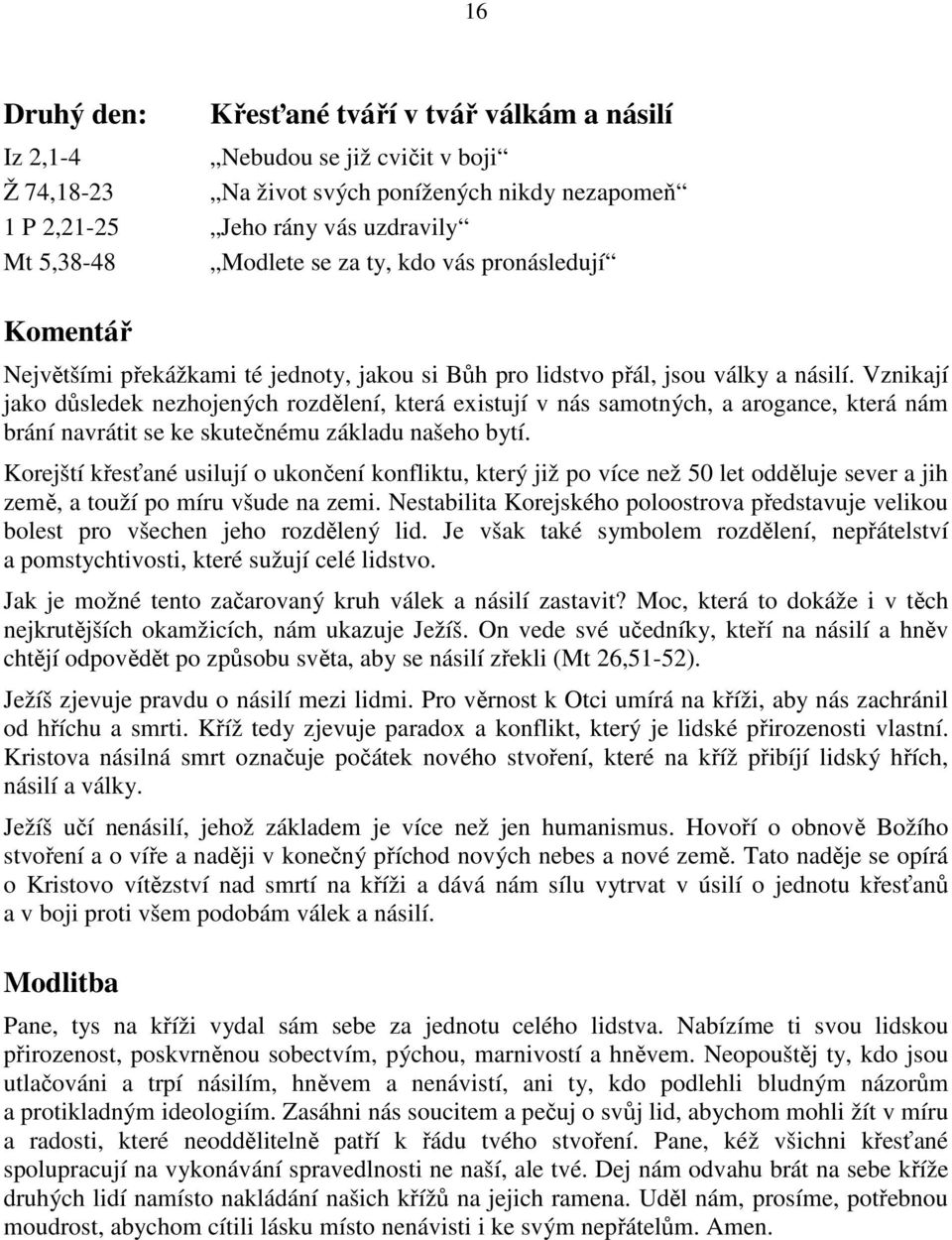 Vznikají jako důsledek nezhojených rozdělení, která existují v nás samotných, a arogance, která nám brání navrátit se ke skutečnému základu našeho bytí.