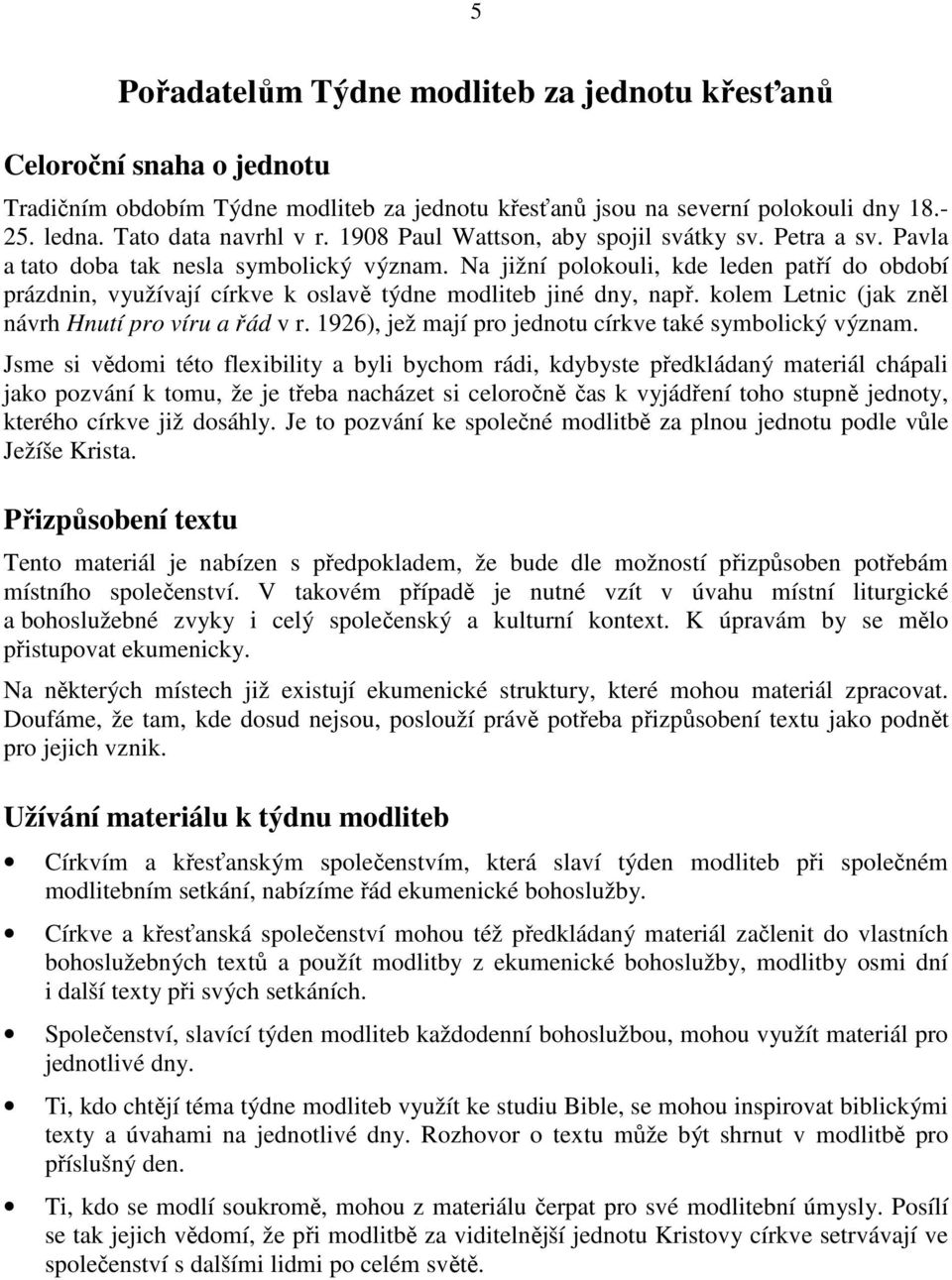 Na jižní polokouli, kde leden patří do období prázdnin, využívají církve k oslavě týdne modliteb jiné dny, např. kolem Letnic (jak zněl návrh Hnutí pro víru a řád v r.