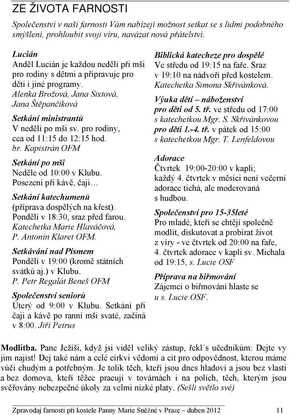 pro rodiny, cca od 11:15 do 12:15 hod. br. Kapistrán OFM Setkání po mši Neděle od 10:00 v Klubu. Posezení při kávě, čaji Setkání katechumenů (příprava dospělých na křest).