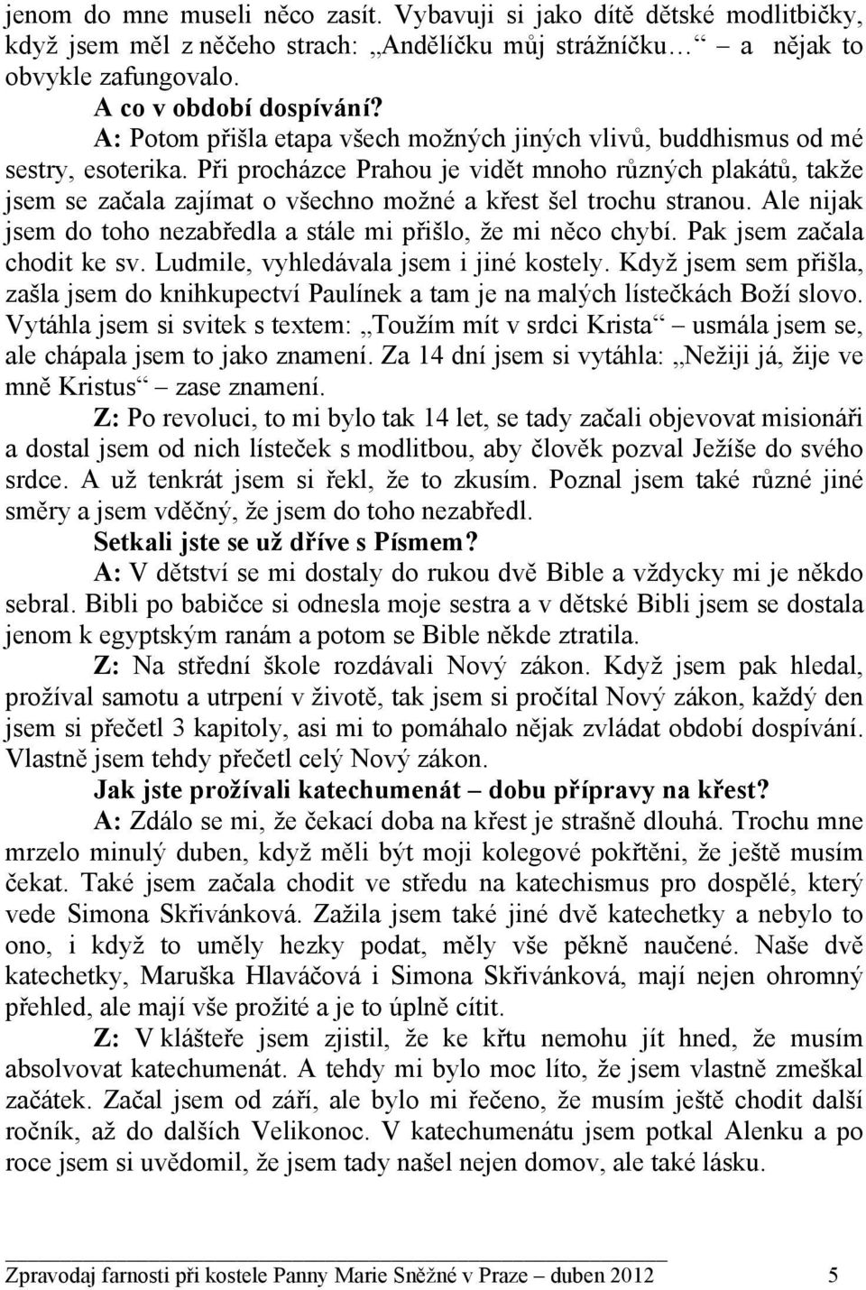 Při procházce Prahou je vidět mnoho různých plakátů, takže jsem se začala zajímat o všechno možné a křest šel trochu stranou. Ale nijak jsem do toho nezabředla a stále mi přišlo, že mi něco chybí.