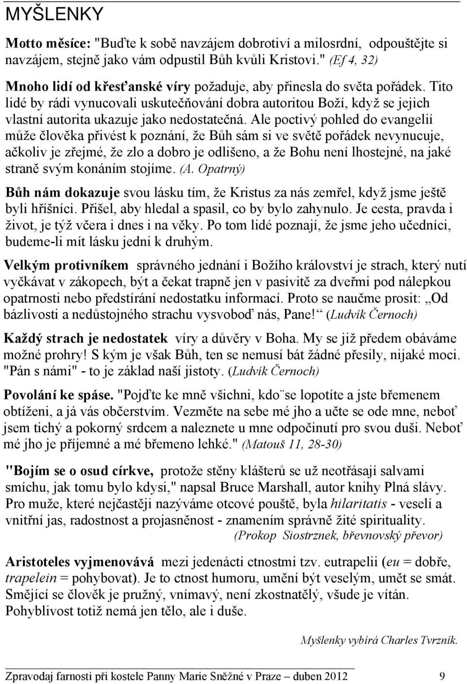 Tito lidé by rádi vynucovali uskutečňování dobra autoritou Boží, když se jejich vlastní autorita ukazuje jako nedostatečná.