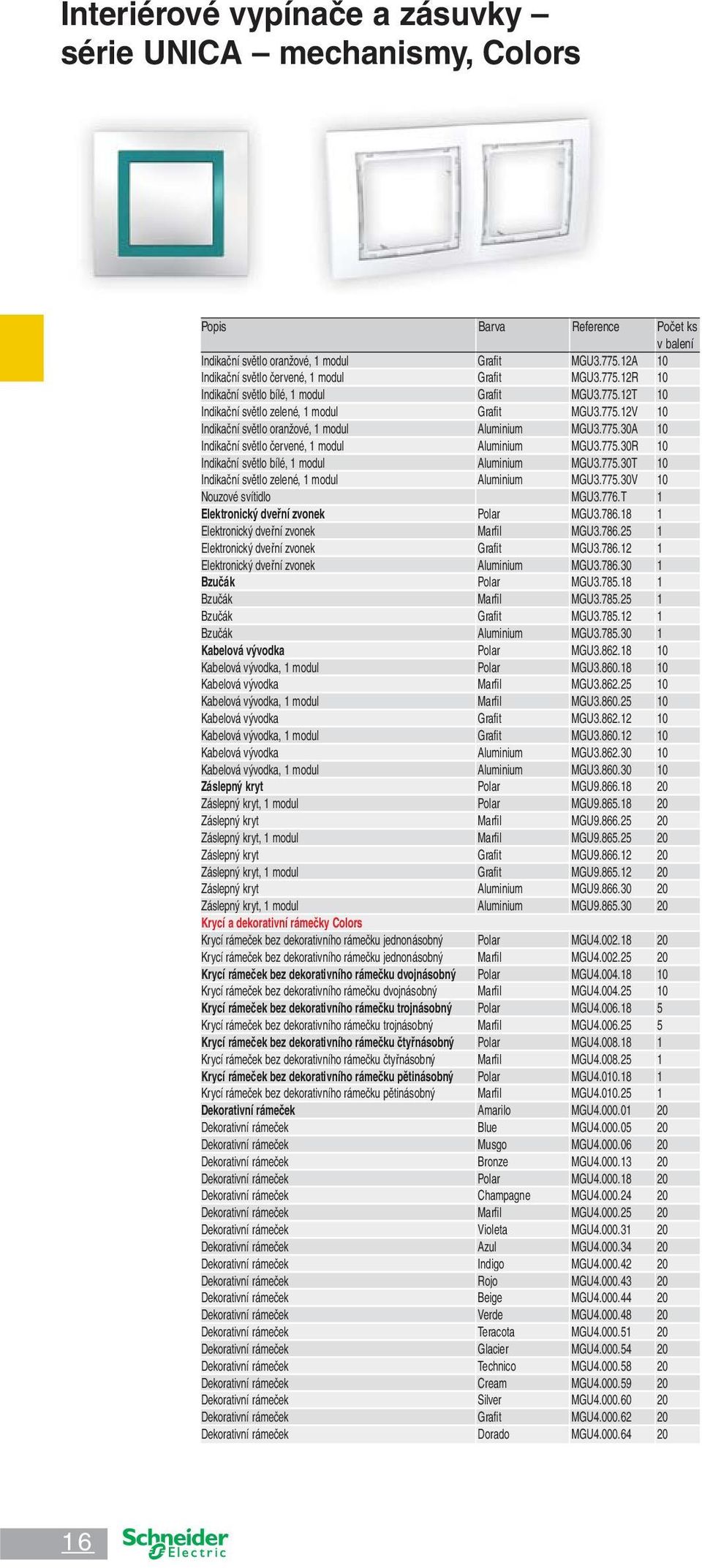 775.30A 10 Indikační světlo červené, 1 modul Aluminium MGU3.775.30R 10 Indikační světlo bílé, 1 modul Aluminium MGU3.775.30T 10 Indikační světlo zelené, 1 modul Aluminium MGU3.775.30V 10 Nouzové svítidlo MGU3.