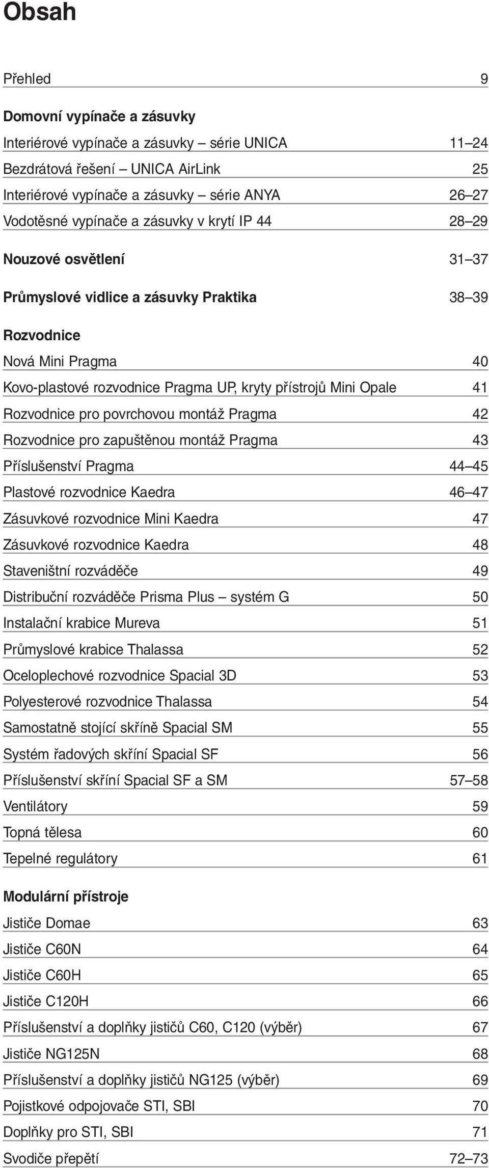 Rozvodnice pro povrchovou montáž Pragma 42 Rozvodnice pro zapuštěnou montáž Pragma 43 Příslušenství Pragma 44 45 Plastové rozvodnice Kaedra 46 47 Zásuvkové rozvodnice Mini Kaedra 47 Zásuvkové