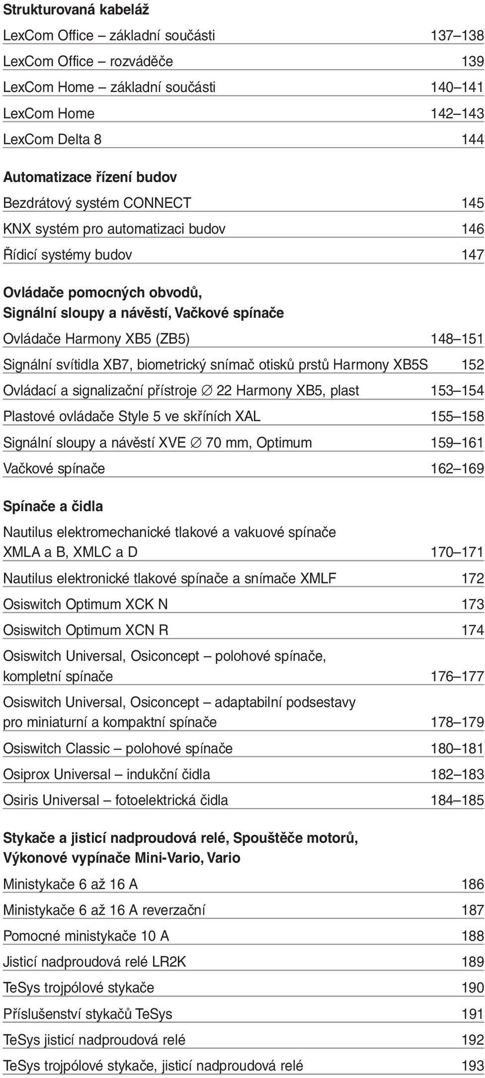 Signální svítidla XB7, biometrický snímač otisků prstů Harmony XB5S 152 Ovládací a signalizační přístroje 22 Harmony XB5, plast 153 154 Plastové ovládače Style 5 ve skříních XAL 155 158 Signální