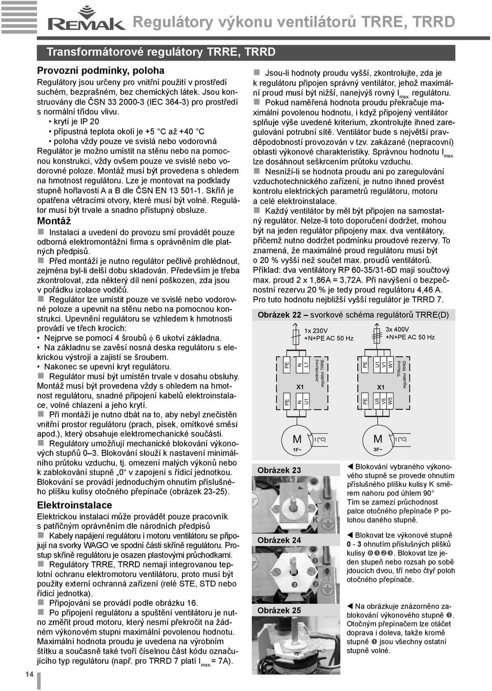 krytí je IP 20 přípustná teplota okolí je +5 C až +40 C poloha vždy pouze ve svislá nebo vodorovná Regulátor je možno umístit na stěnu nebo na pomocnou konstrukci, vždy ovšem pouze ve svislé nebo