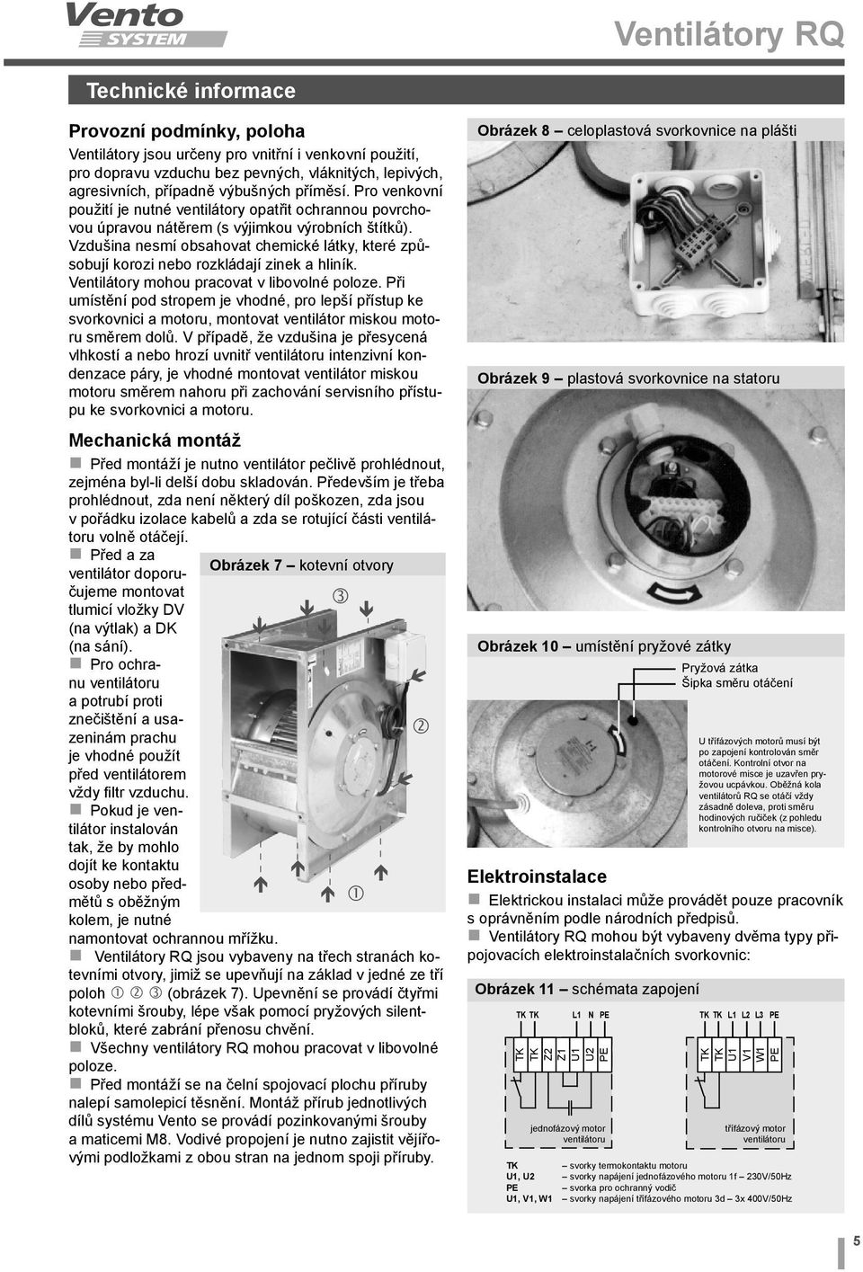 Vzdušina nesmí obsahovat chemické látky, které způsobují korozi nebo rozkládají zinek a hliník. Ventilátory mohou pracovat v libovolné poloze.