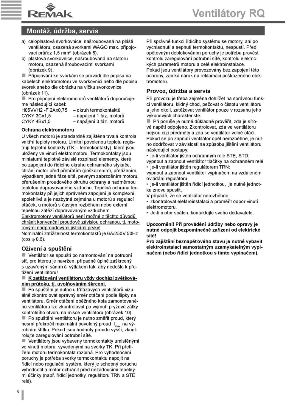 Připojování ke svorkám se provádí dle popisu na kabelech elektromotoru ve svorkovnici nebo dle popisu svorek anebo dle obrázku na víčku svorkovnice (obrázek 11).