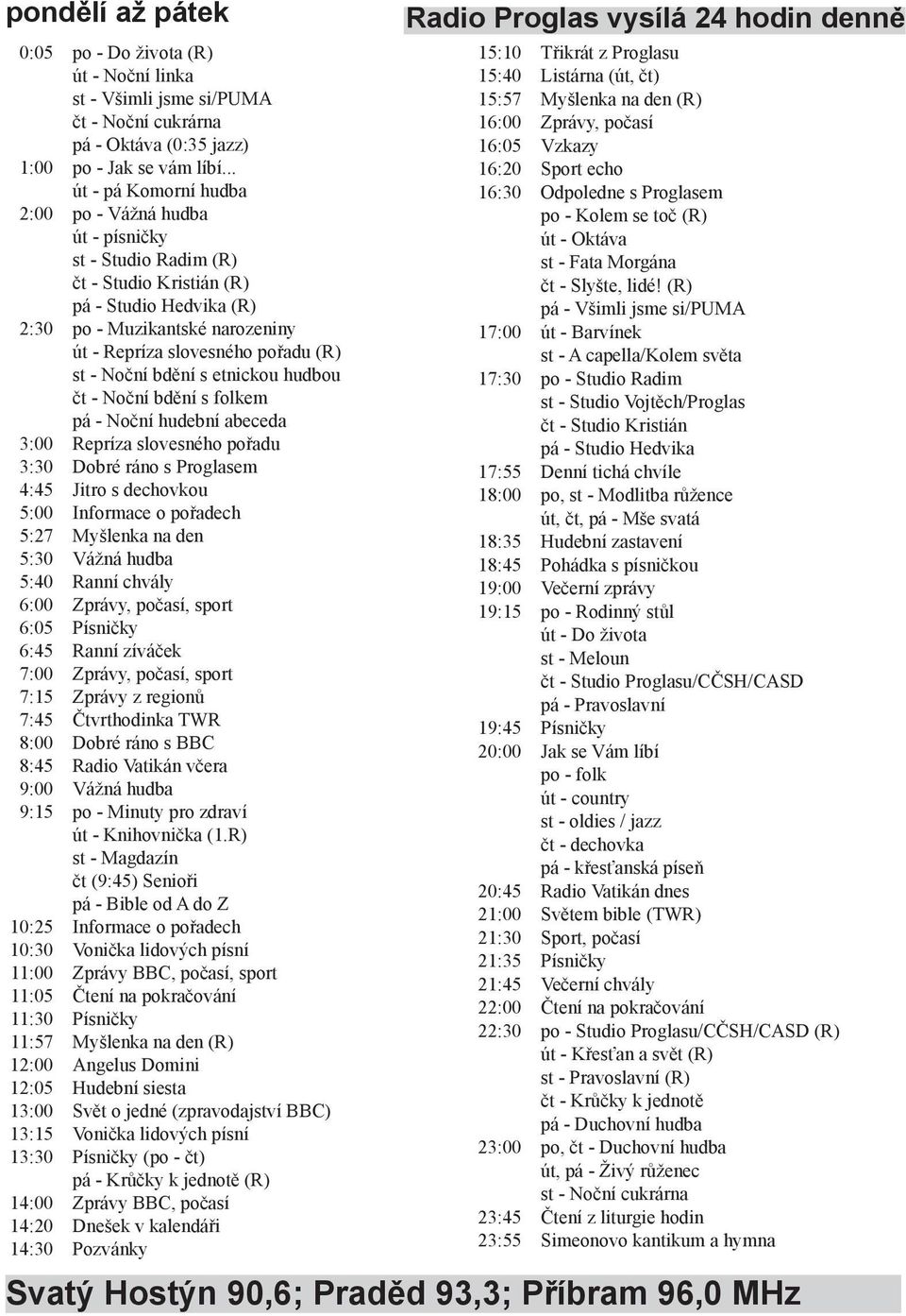 st - Noční bdění s etnickou hudbou čt - Noční bdění s folkem pá - Noční hudební abeceda 3:00 Repríza slovesného pořadu 3:30 Dobré ráno s Proglasem 4:45 Jitro s dechovkou 5:00 Informace o pořadech