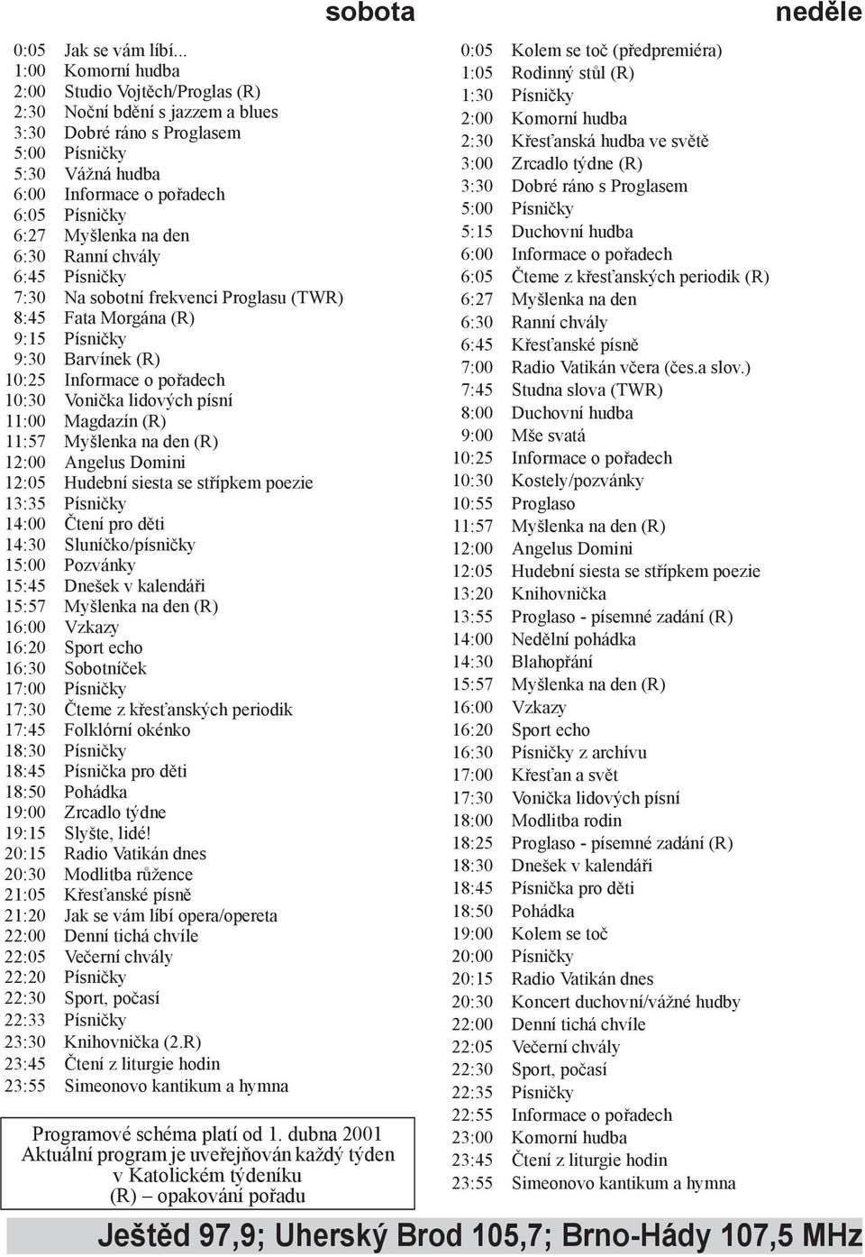 Myšlenka na den 6:30 Ranní chvály 6:45 Písničky 7:30 Na sobotní frekvenci Proglasu (TWR) 8:45 Fata Morgána (R) 9:15 Písničky 9:30 Barvínek (R) 10:25 Informace o pořadech 10:30 Vonička lidových písní