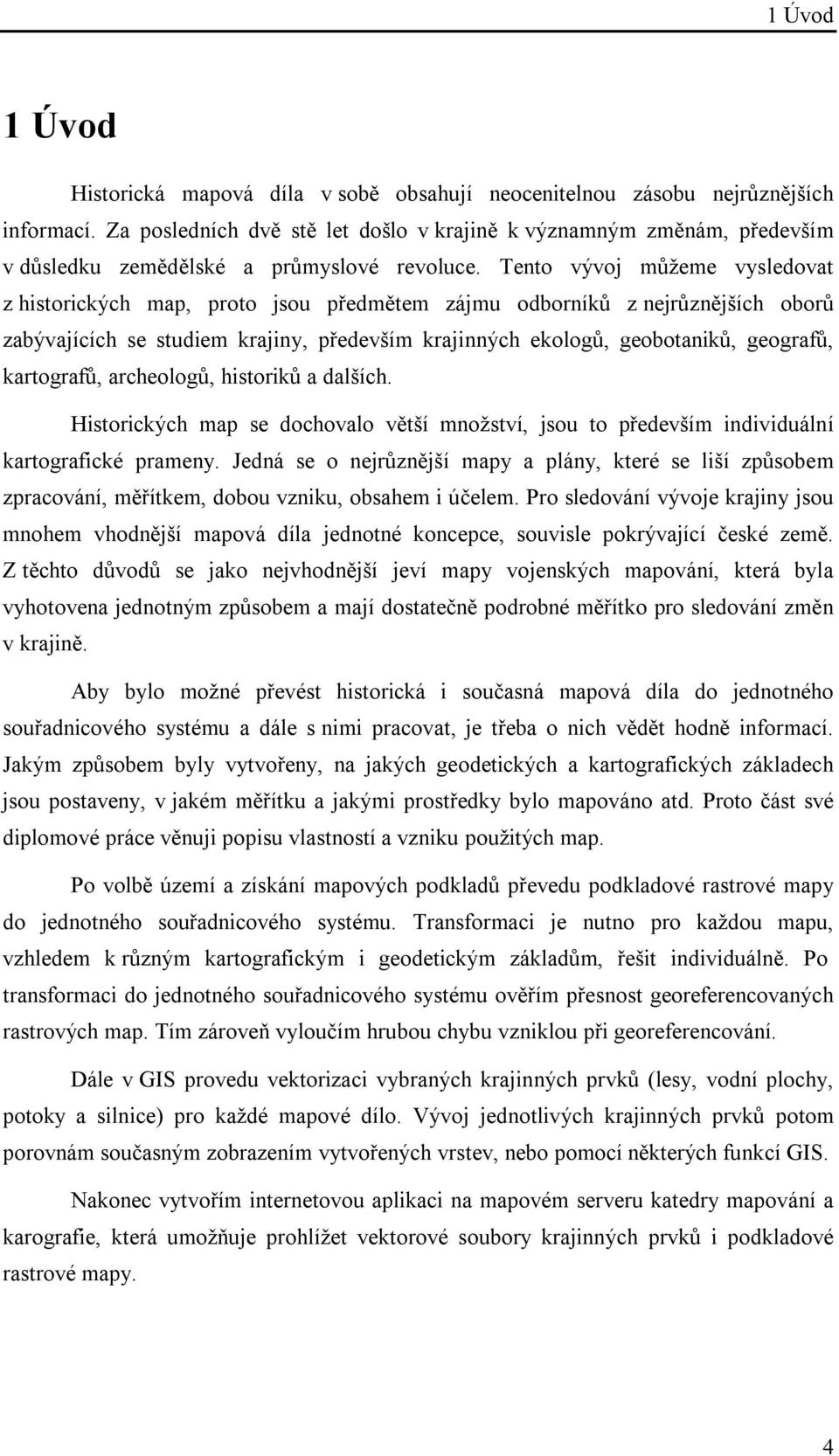 Tento vývoj můžeme vysledovat z historických map, proto jsou předmětem zájmu odborníků z nejrůznějších oborů zabývajících se studiem krajiny, především krajinných ekologů, geobotaniků, geografů,