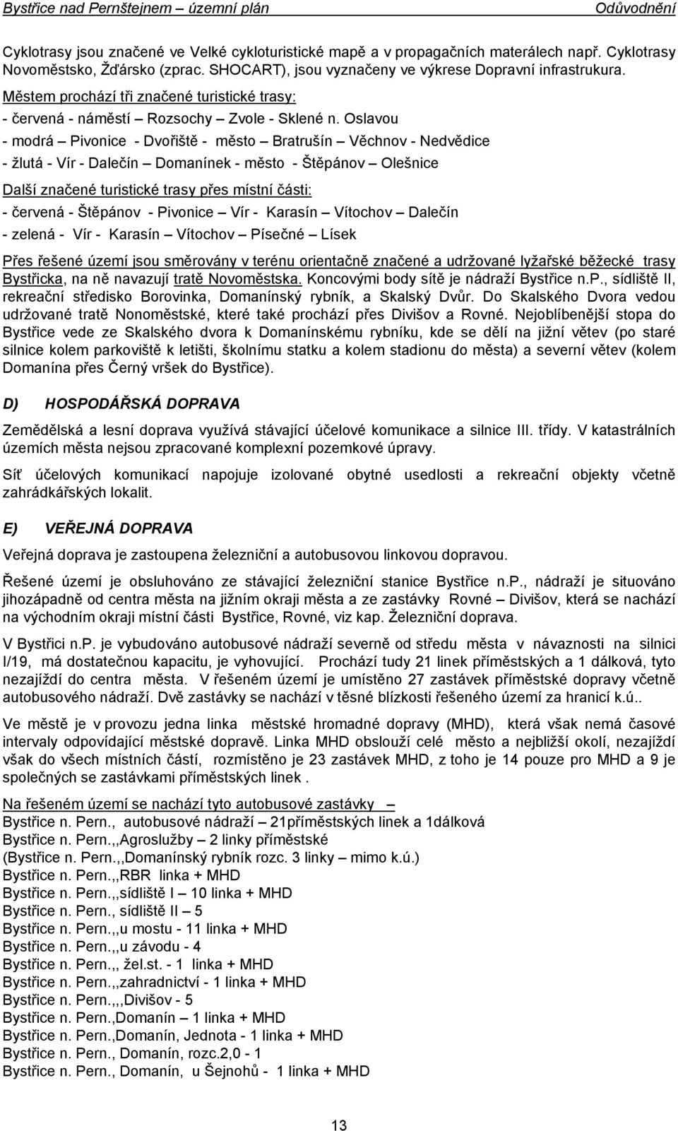 Oslavou - modrá Pivonice - Dvořiště - město Bratrušín Věchnov - Nedvědice - žlutá - Vír - Dalečín Domanínek - město - Štěpánov Olešnice Další značené turistické trasy přes místní části: - červená -