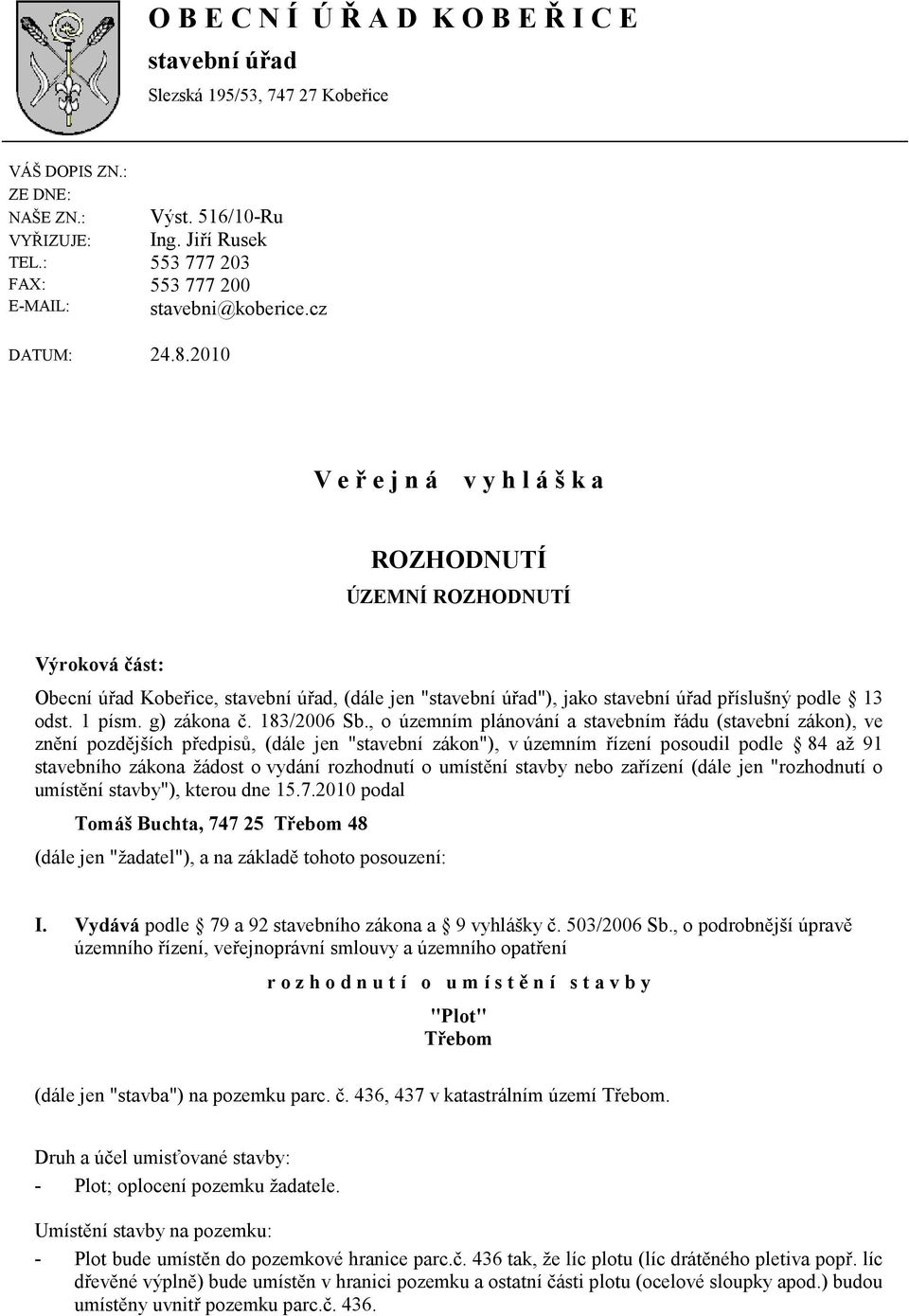 2010 V e ř e j n á v y h l á š k a ROZHODNUTÍ ÚZEMNÍ ROZHODNUTÍ Výroková část: Obecní úřad Kobeřice, stavební úřad, (dále jen "stavební úřad"), jako stavební úřad příslušný podle 13 odst. 1 písm.