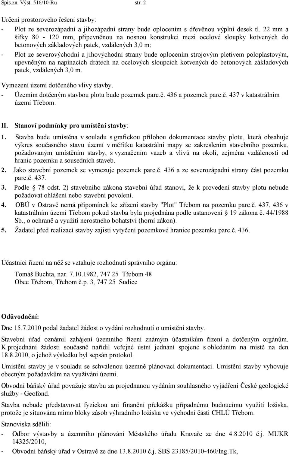 oplocením strojovým pletivem poloplastovým, upevněným na napínacích drátech na ocelových sloupcích kotvených do betonových základových patek, vzdálených 3,0 m. Vymezení území dotčeného vlivy stavby.