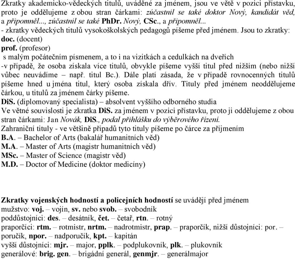 (profesor) s malým počátečním písmenem, a to i na vizitkách a cedulkách na dveřích -v případě, že osoba získala více titulů, obvykle píšeme vyšší titul před nižším (nebo nižší vůbec neuvádíme např.