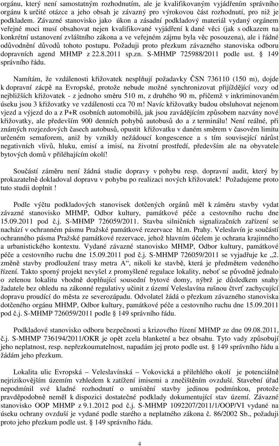 zákona a ve veřejném zájmu byla věc posouzena), ale i řádné odůvodnění důvodů tohoto postupu. Požaduji proto přezkum závazného stanoviska odboru dopravních agend MHMP z 22.8.2011 sp.zn. S-MHMP 725988/2011 podle ust.