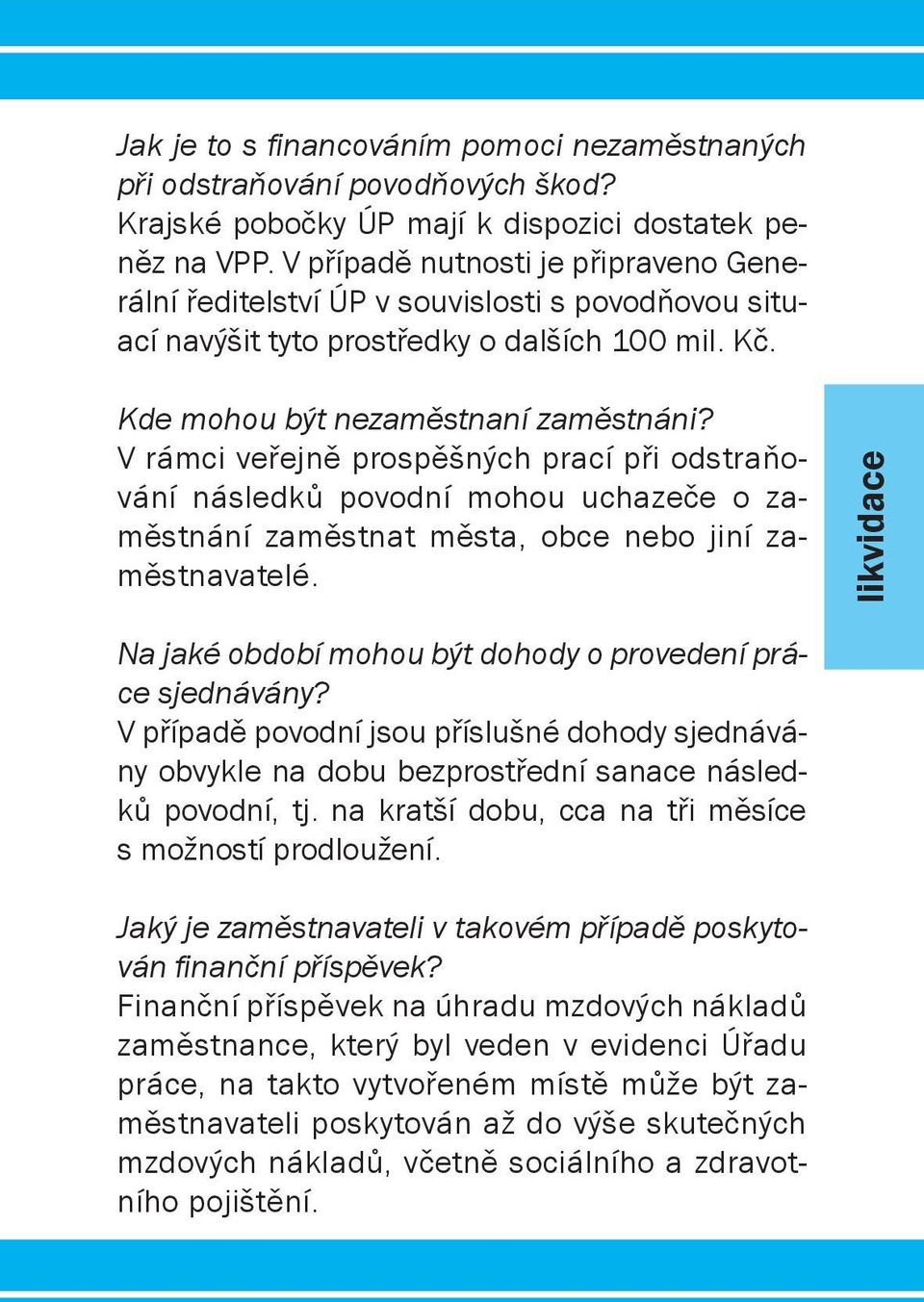 V rámci veřejně prospěšných prací při odstraňování následků povodní mohou uchazeče o zaměstnání zaměstnat města, obce nebo jiní zaměstnavatelé.