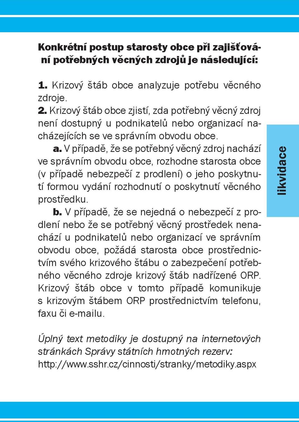 V případě, že se potřebný věcný zdroj nachází ve správním obvodu obce, rozhodne starosta obce (v případě nebezpečí z prodlení) o jeho poskytnutí formou vydání rozhodnutí o poskytnutí věcného