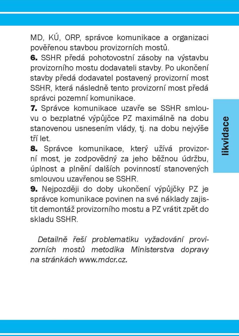 Správce komunikace uzavře se SSHR smlouvu o bezplatné výpůjčce PZ maximálně na dobu stanovenou usnesením vlády, tj. na dobu nejvýše tří let. 8.