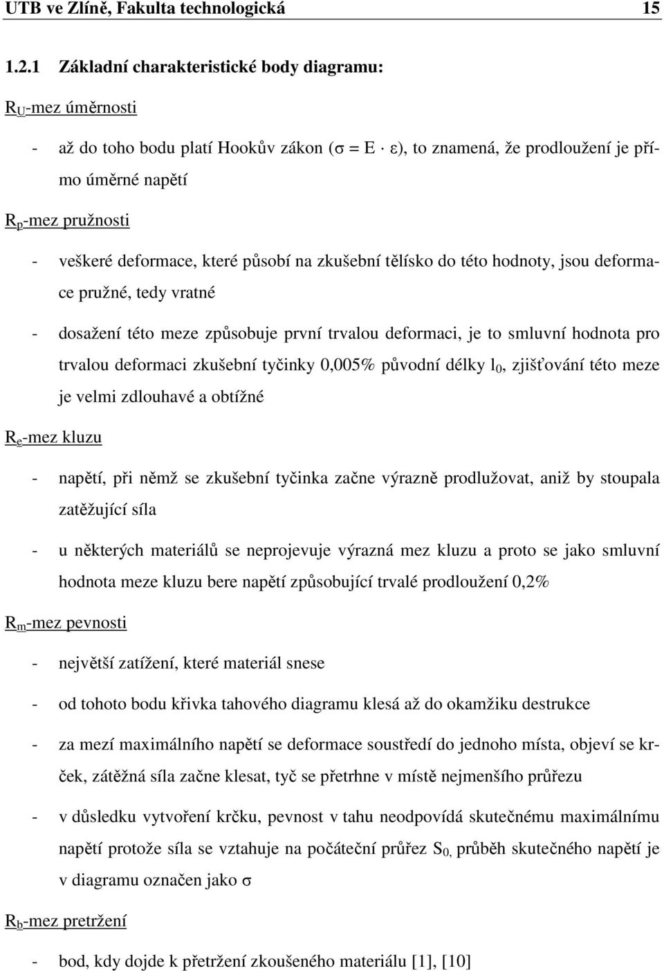 které působí na zkušební tělísko do této hodnoty, jsou deformace pružné, tedy vratné - dosažení této meze způsobuje první trvalou deformaci, je to smluvní hodnota pro trvalou deformaci zkušební