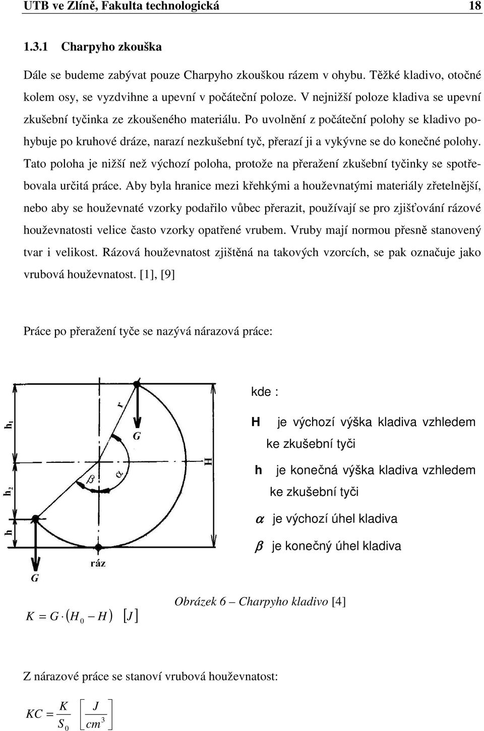 Po uvolnění z počáteční polohy se kladivo pohybuje po kruhové dráze, narazí nezkušební tyč, přerazí ji a vykývne se do konečné polohy.