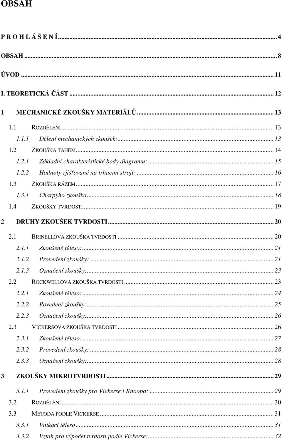 .. 19 2 DRUHY ZKOUŠEK TVRDOSTI... 20 2.1 BRINELLOVA ZKOUŠKA TVRDOSTI... 20 2.1.1 Zkoušené těleso:... 21 2.1.2 Provedení zkoušky:... 21 2.1.3 Označení zkoušky:... 23 2.2 ROCKWELLOVA ZKOUŠKA TVRDOSTI.