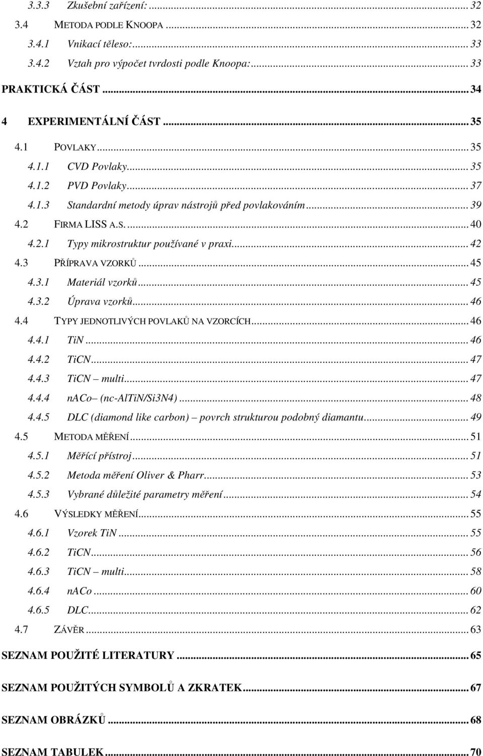 .. 42 4.3 PŘÍPRAVA VZORKŮ... 45 4.3.1 Materiál vzorků... 45 4.3.2 Úprava vzorků... 46 4.4 TYPY JEDNOTLIVÝCH POVLAKŮ NA VZORCÍCH... 46 4.4.1 TiN... 46 4.4.2 TiCN... 47 4.4.3 TiCN multi... 47 4.4.4 naco (nc-altin/si3n4).