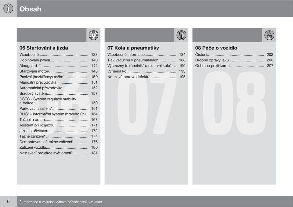 .. 151 Automatická převodovka... 152 Brzdový systém... 157 DSTC - Systém regulace stability a trakce*... 159 Parkovací asistent*... 161 BLIS* informační systém mrtvého úhlu 164 Tažení a odtah.