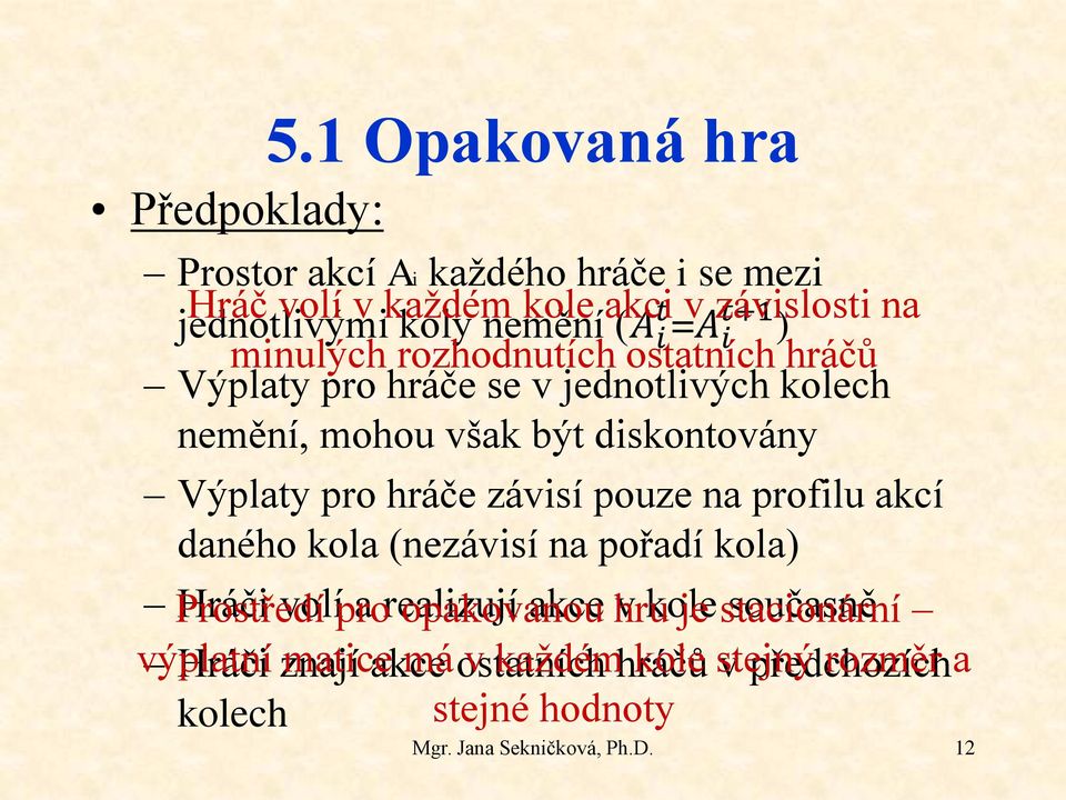 závisí pouze na profilu akcí daného kola (nezávisí na pořadí kola) Prostředí Hráči volí pro a realizují opakovanou akce hru v kole je stacionární