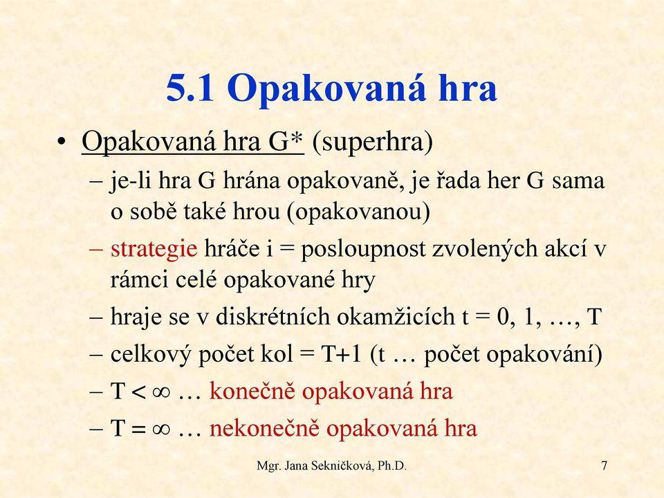 celé opakované hry hraje se v diskrétních okamžicích t = 0, 1,, T celkový počet kol = T+1 (t