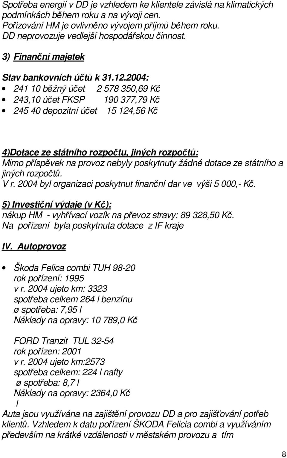 2004: 241 10 běžný účet 2 578 350,69 Kč 243,10 účet FKSP 190 377,79 Kč 245 40 depozitní účet 15 124,56 Kč 4)Dotace ze státního rozpočtu, jiných rozpočtů: Mimo příspěvek na provoz nebyly poskytnuty