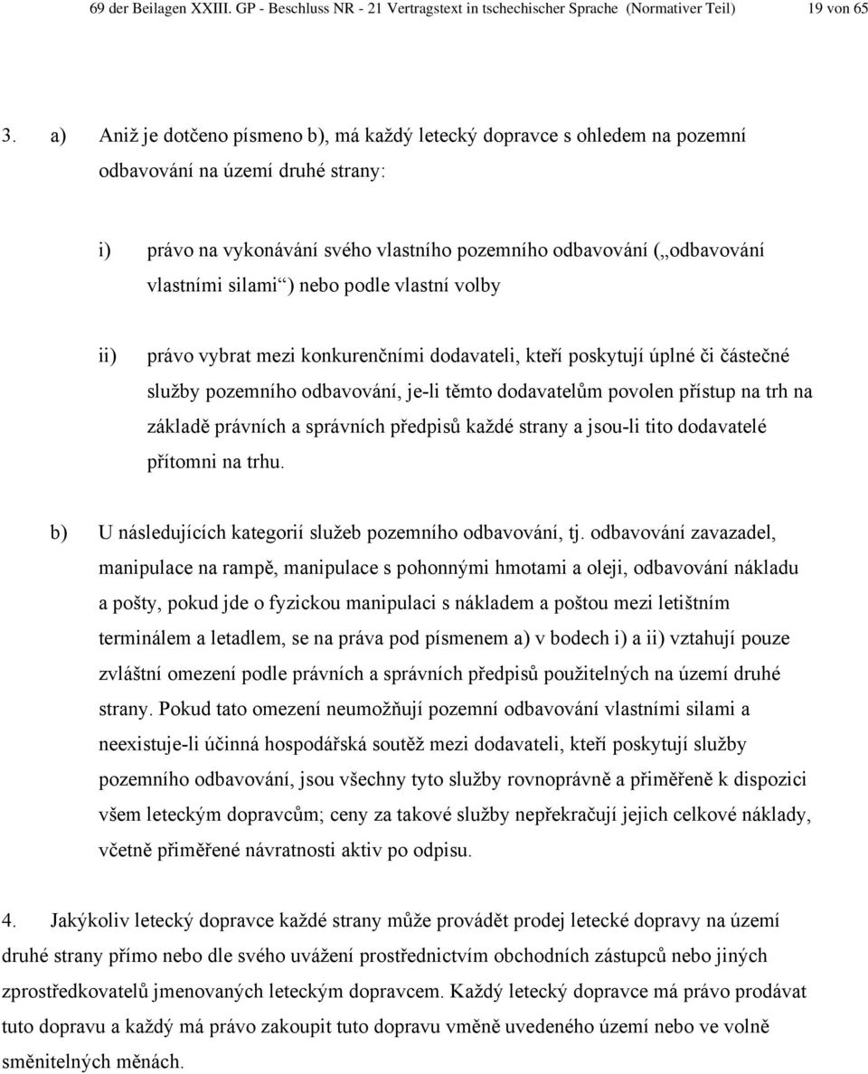 silami ) nebo podle vlastní volby ii) právo vybrat mezi konkurenčními dodavateli, kteří poskytují úplné či částečné služby pozemního odbavování, je-li těmto dodavatelům povolen přístup na trh na