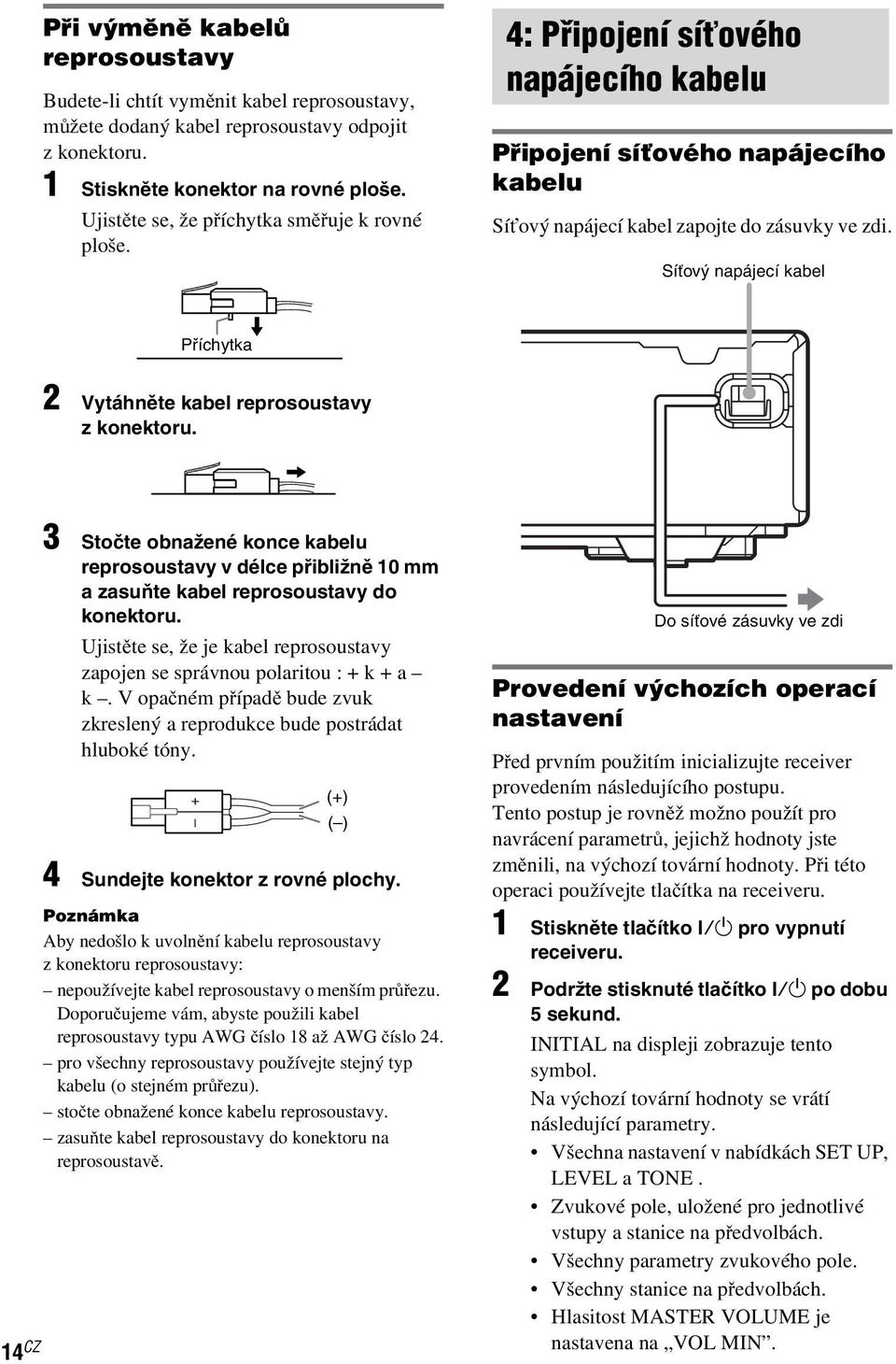 Síťový napájecí kabel Příchytka 2 Vytáhněte kabel reprosoustavy z konektoru. 14 CZ 3 Stočte obnažené konce kabelu reprosoustavy v délce přibližně 10 mm a zasuňte kabel reprosoustavy do konektoru.