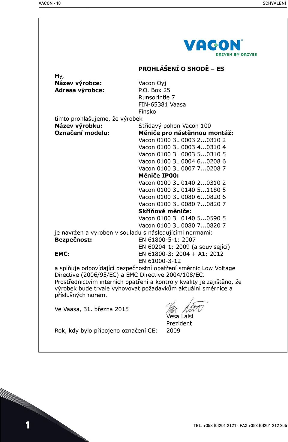 ..1180 5 Vacon 0100 3L 0080 6...0820 6 Vacon 0100 3L 0080 7...0820 7 Skříňové měniče: Vacon 0100 3L 0140 5...0590 5 Vacon 0100 3L 0080 7.