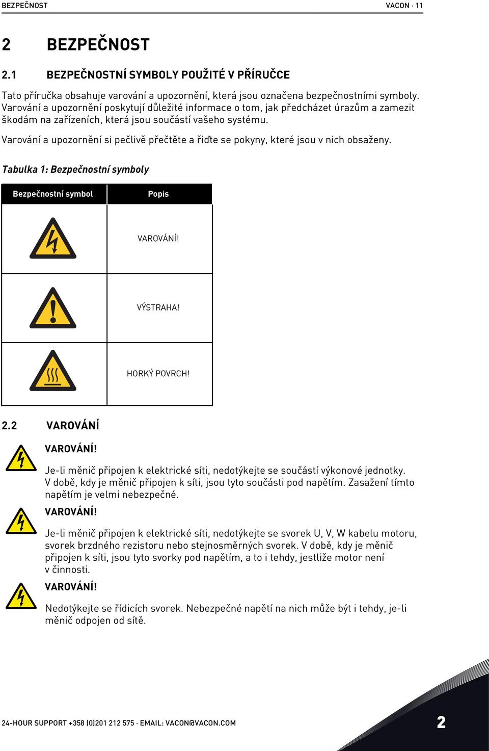 Varování a upozornění si pečlivě přečtěte a řiďte se pokyny, které jsou v nich obsaženy. Tabulka 1: Bezpečnostní symboly Bezpečnostní symbol Popis VAROVÁNÍ! VÝSTRAHA! HORKÝ POVRCH! 2.