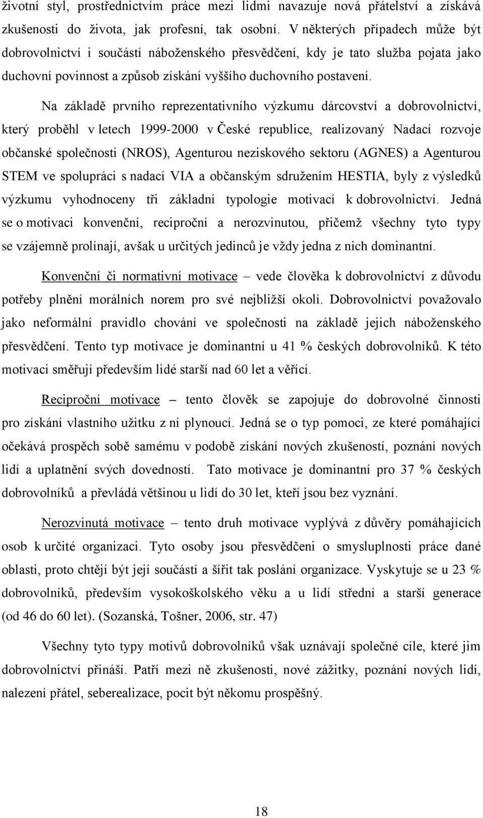 Na základě prvního reprezentativního výzkumu dárcovství a dobrovolnictví, který proběhl v letech 1999-2000 v České republice, realizovaný Nadací rozvoje občanské společnosti (NROS), Agenturou