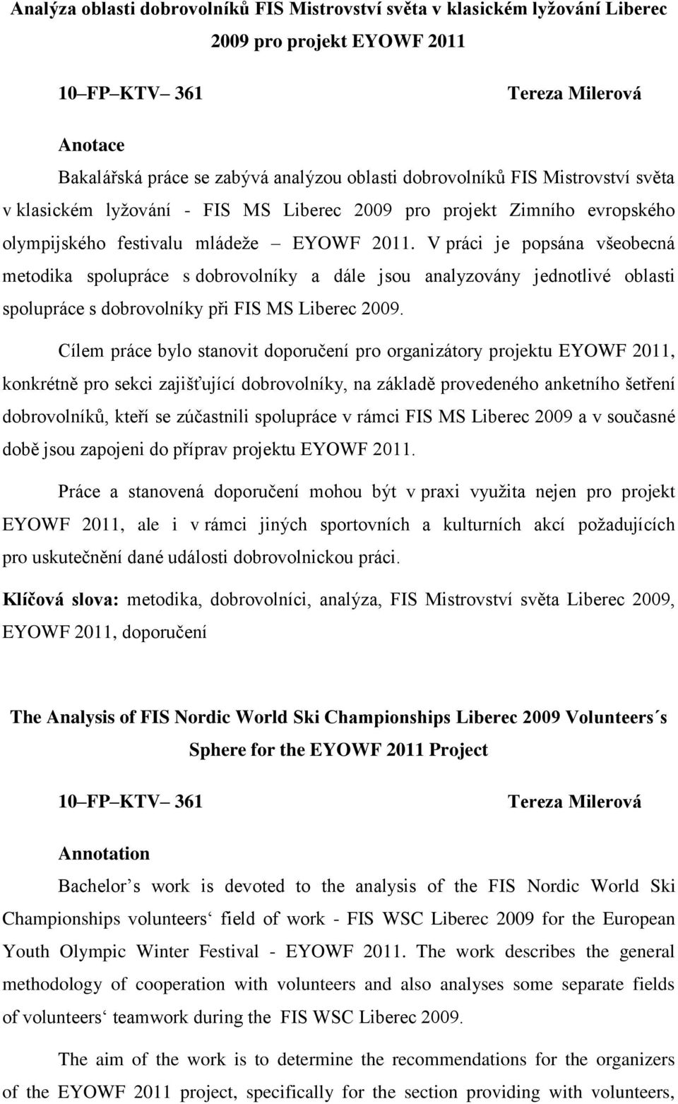 V práci je popsána všeobecná metodika spolupráce s dobrovolníky a dále jsou analyzovány jednotlivé oblasti spolupráce s dobrovolníky při FIS MS Liberec 2009.