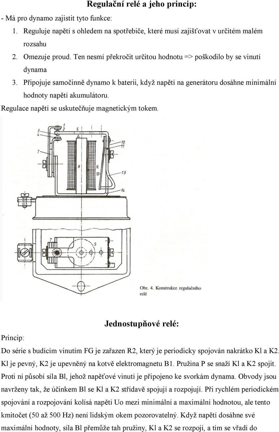 Regulace napětí se uskutečňuje magnetickým tokem. Jednostupňové relé: Princip: Do série s budícím vinutím FG je zařazen R2, který je periodicky spojován nakrátko Kl a K2.