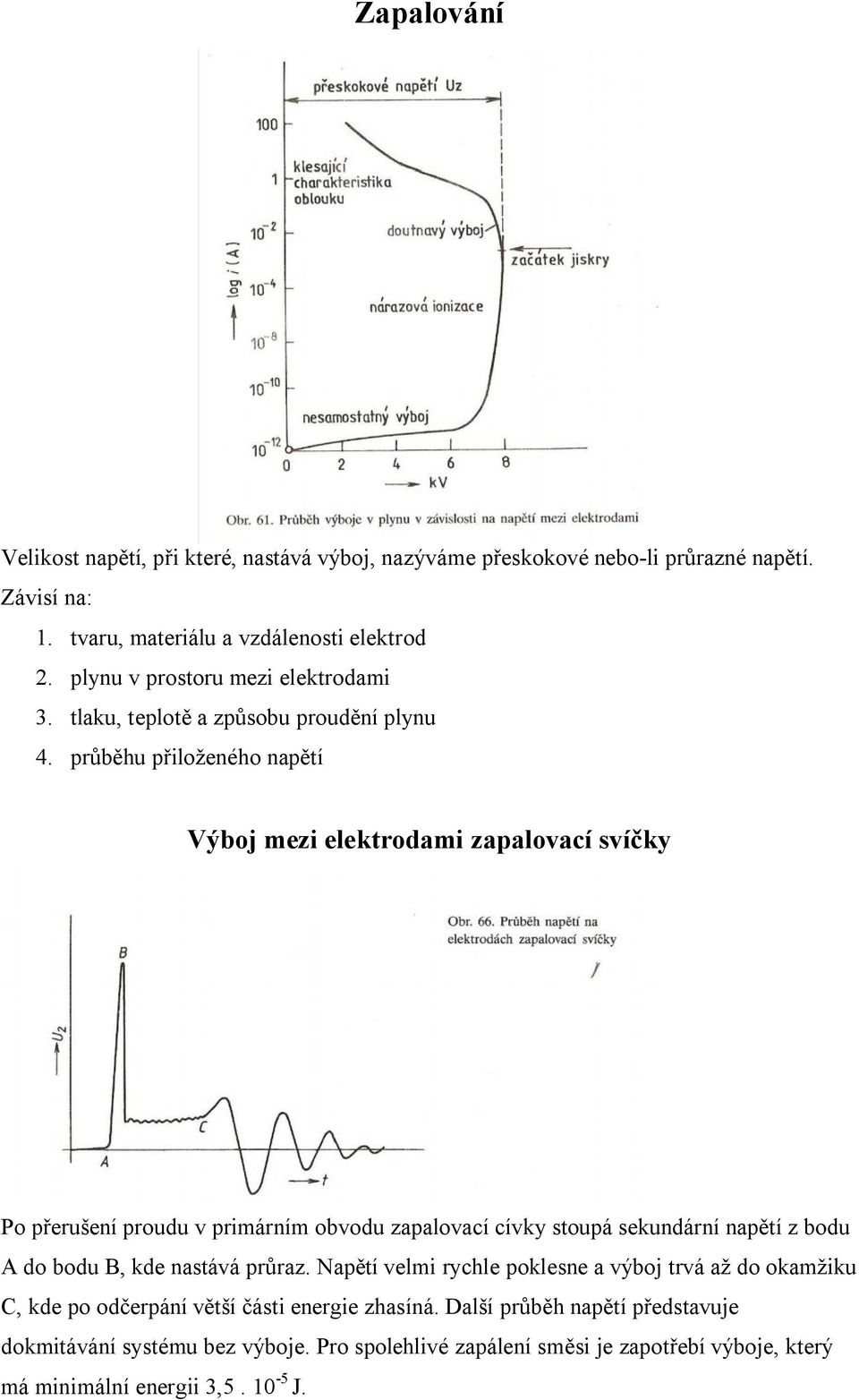 průběhu přiloženého napětí Výboj mezi elektrodami zapalovací svíčky Po přerušení proudu v primárním obvodu zapalovací cívky stoupá sekundární napětí z bodu A do bodu B,