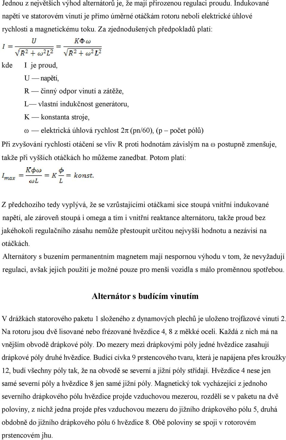 Za zjednodušených předpokladů platí: kde I je proud, U napětí, R činný odpor vinutí a zátěže, L vlastní indukčnost generátoru, K konstanta stroje, w elektrická úhlová rychlost 2p (pn/60), (p počet