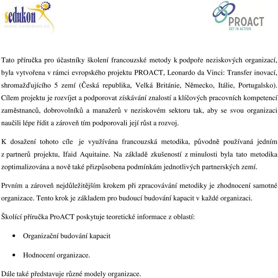 Cílem projektu je rozvíjet a podporovat získávání znalostí a klíčových pracovních kompetencí zaměstnanců, dobrovolníků a manažerů v neziskovém sektoru tak, aby se svou organizaci naučili lépe řídit a